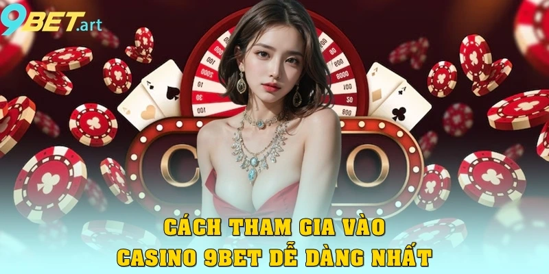 Cách tham gia vào Casino 9bet dễ dàng nhất