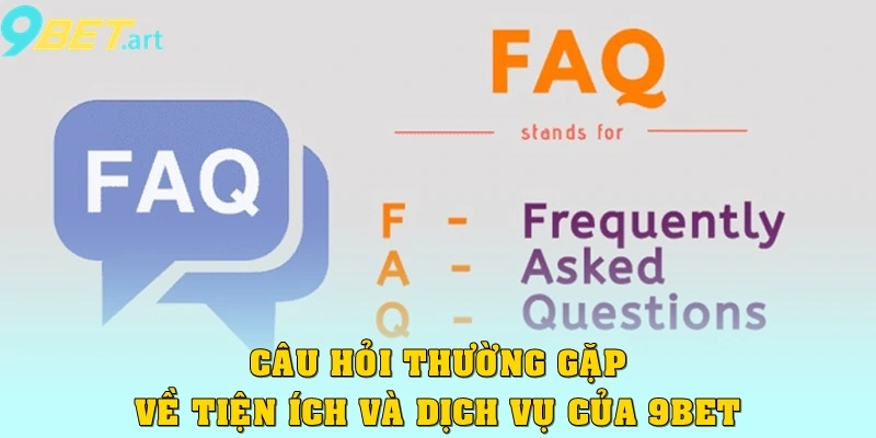 Câu hỏi thường gặp về những tiện ích và dịch vụ của 9bet