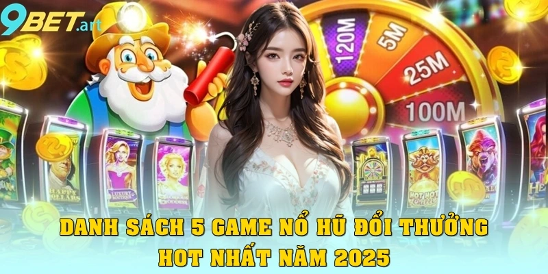 Danh sách 5 game nổ hũ đổi thưởng hot nhất năm 2025