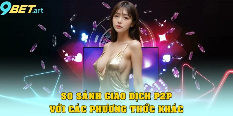 So sánh giao dịch P2P với các phương thức khác