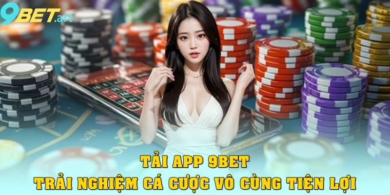 Tải app 9bet trải nghiệm cá cược vô cùng tiện lợi