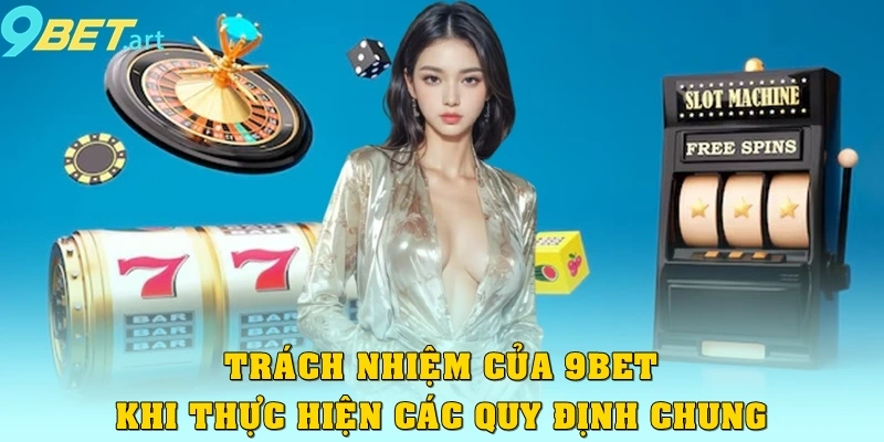 Trách nhiệm của 9bet khi thực hiện các quy định chung